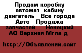 Продам коробку-автомат, кабину,двигатель - Все города Авто » Продажа запчастей   . Ненецкий АО,Верхняя Мгла д.